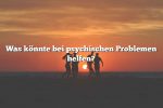 Was könnte bei psychischen Problemen helfen?