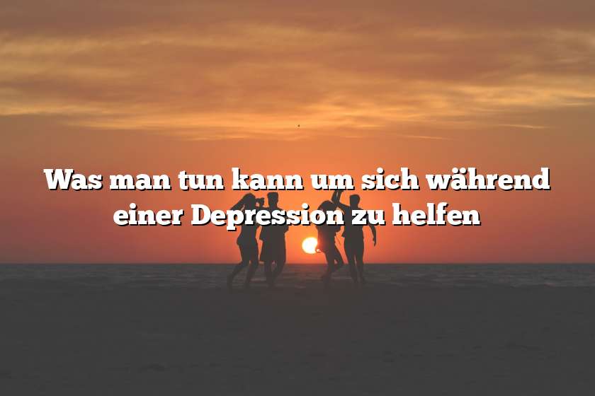 Was man tun kann um sich während einer Depression zu helfen