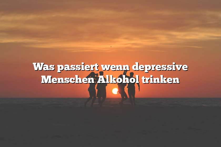 Was passiert wenn depressive Menschen Alkohol trinken