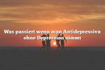 Was passiert wenn man Antidepressiva ohne Depression nimmt