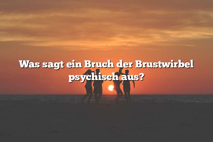 Was sagt ein Bruch der Brustwirbel psychisch aus?