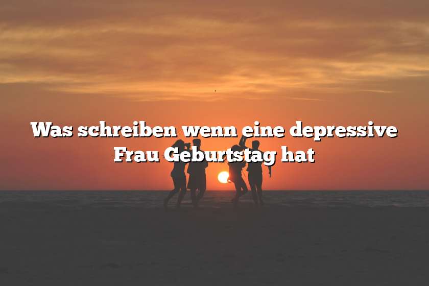 Was schreiben wenn eine depressive Frau Geburtstag hat