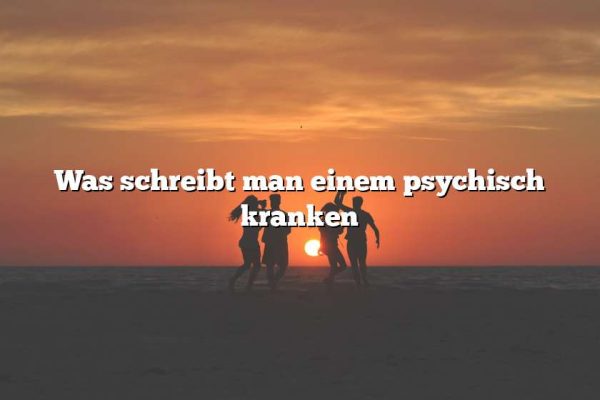 Was schreibt man einem psychisch kranken