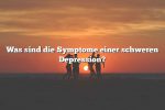 Was sind die Symptome einer schweren Depression?