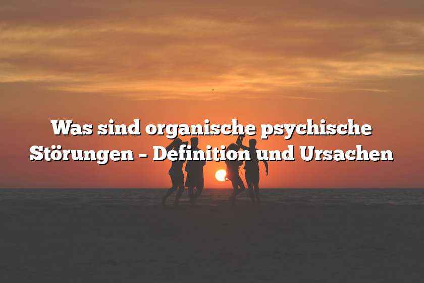 Was sind organische psychische Störungen – Definition und Ursachen