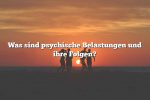 Was sind psychische Belastungen und ihre Folgen?