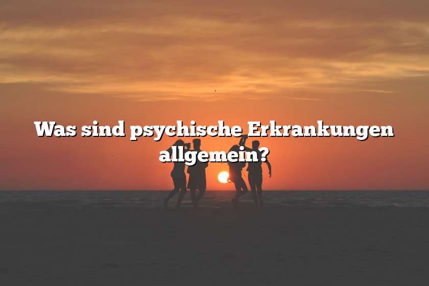 Was sind psychische Erkrankungen allgemein?