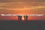 Was sollte man Depressive nicht fragen?