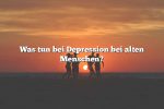 Was tun bei Depression bei alten Menschen?