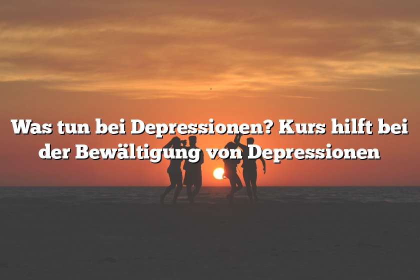 Was tun bei Depressionen? Kurs hilft bei der Bewältigung von Depressionen