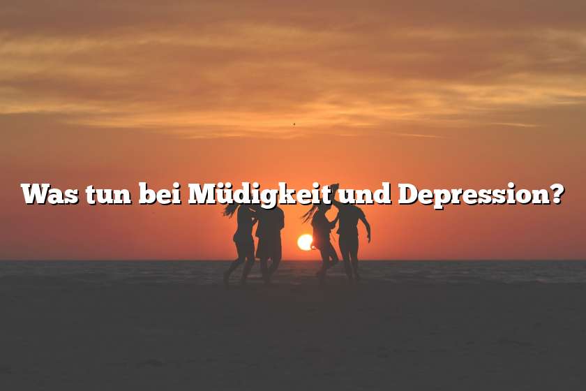 Was tun bei Müdigkeit und Depression?