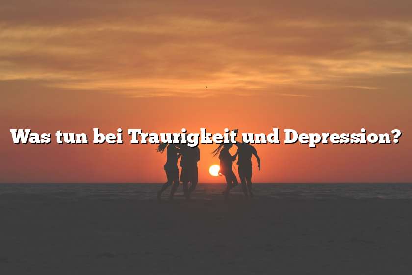 Was tun bei Traurigkeit und Depression?