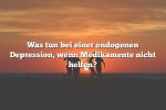 Was tun bei einer endogenen Depression, wenn Medikamente nicht helfen?