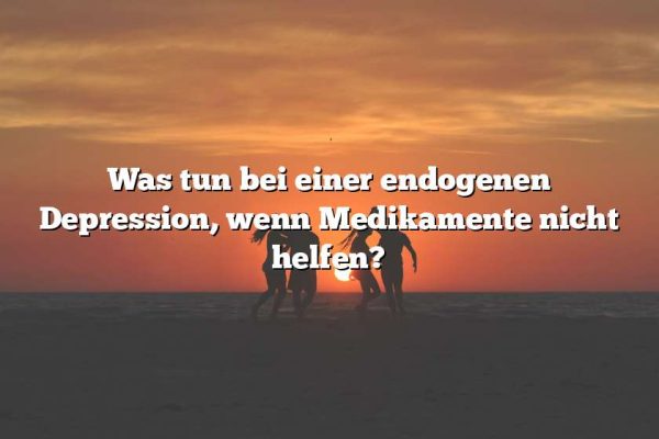 Was tun bei einer endogenen Depression, wenn Medikamente nicht helfen?