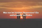 Was tun bei leichter Depression? Ein umfassender Leitfaden