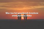 Was tun bei psychisch krankem erwachsenen Sohn