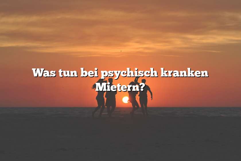 Was tun bei psychisch kranken Mietern?