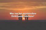 Was tun bei psychischen Erektionsproblemen?