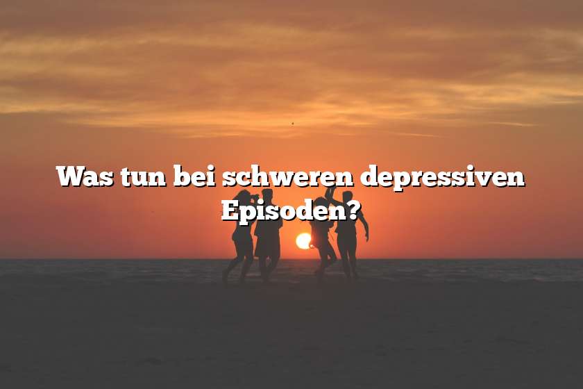 Was tun bei schweren depressiven Episoden?