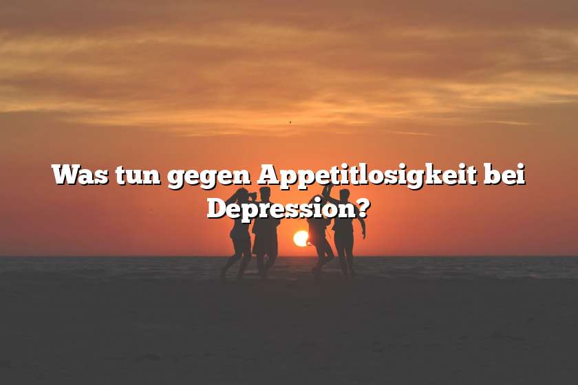 Was tun gegen Appetitlosigkeit bei Depression?