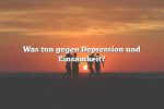 Was tun gegen Depression und Einsamkeit?