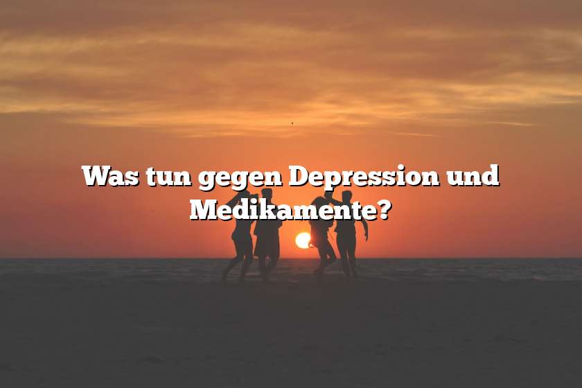 Was tun gegen Depression und Medikamente?