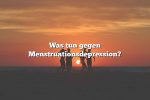 Was tun gegen Menstruationsdepression?