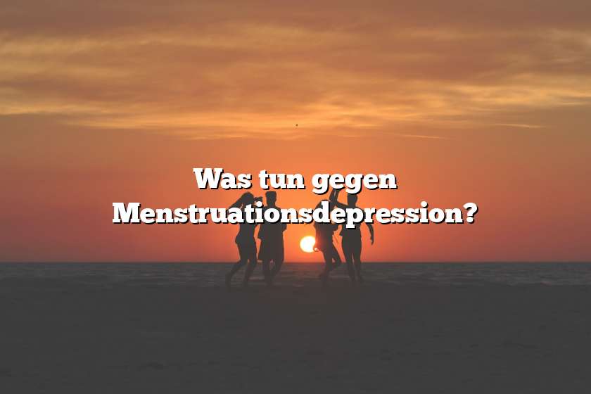 Was tun gegen Menstruationsdepression?