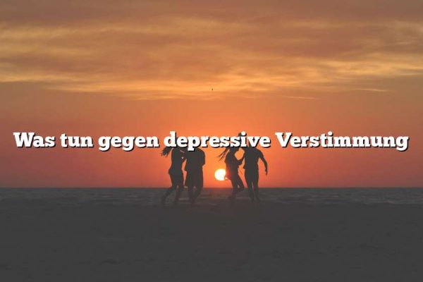 Was tun gegen depressive Verstimmung