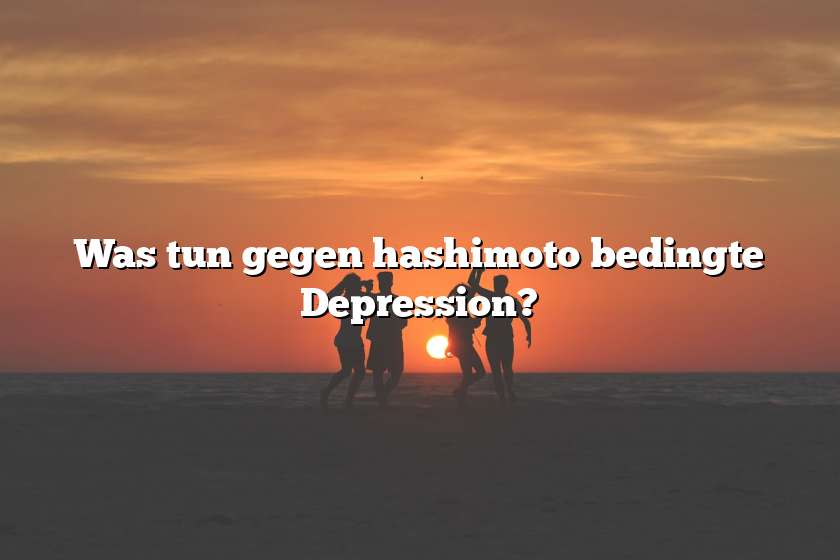 Was tun gegen hashimoto bedingte Depression?