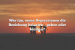 Was tun, wenn Depressionen die Beziehung belasten – gehen oder bleiben?