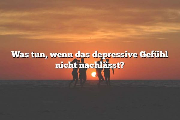 Was tun, wenn das depressive Gefühl nicht nachlässt?