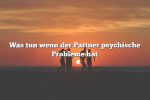 Was tun wenn der Partner psychische Probleme hat