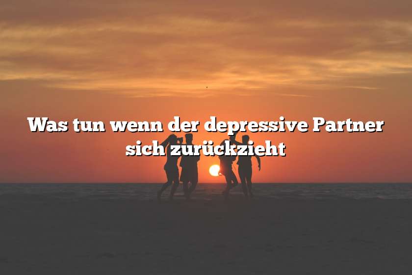 Was tun wenn der depressive Partner sich zurückzieht