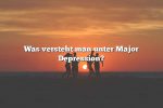 Was versteht man unter Major Depression?