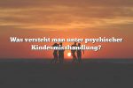 Was versteht man unter psychischer Kindesmisshandlung?