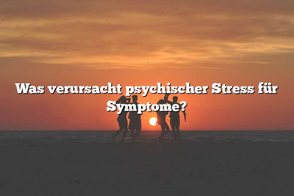 Was verursacht psychischer Stress für Symptome?