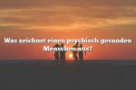 Was zeichnet einen psychisch gesunden Menschen aus?