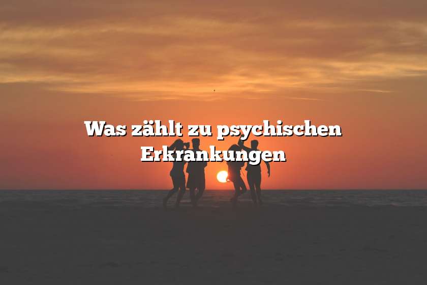 Was zählt zu psychischen Erkrankungen