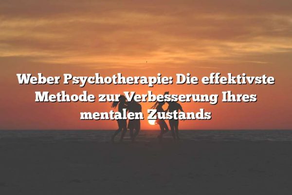 Weber Psychotherapie: Die effektivste Methode zur Verbesserung Ihres mentalen Zustands