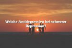 Welche Antidepressiva bei schwerer Depression?