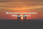 Welche Arten von psychischen Störungen gibt es?