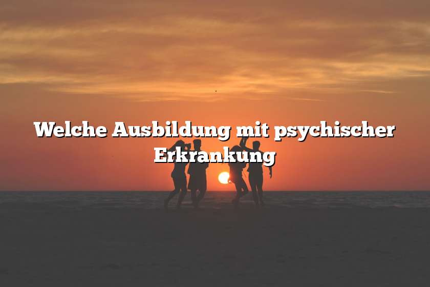 Welche Ausbildung mit psychischer Erkrankung