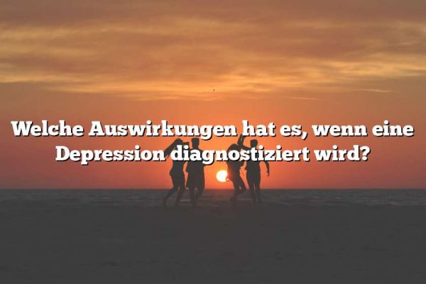 Welche Auswirkungen hat es, wenn eine Depression diagnostiziert wird?