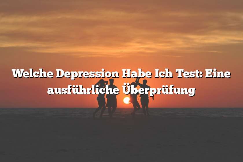 Welche Depression Habe Ich Test: Eine ausführliche Überprüfung