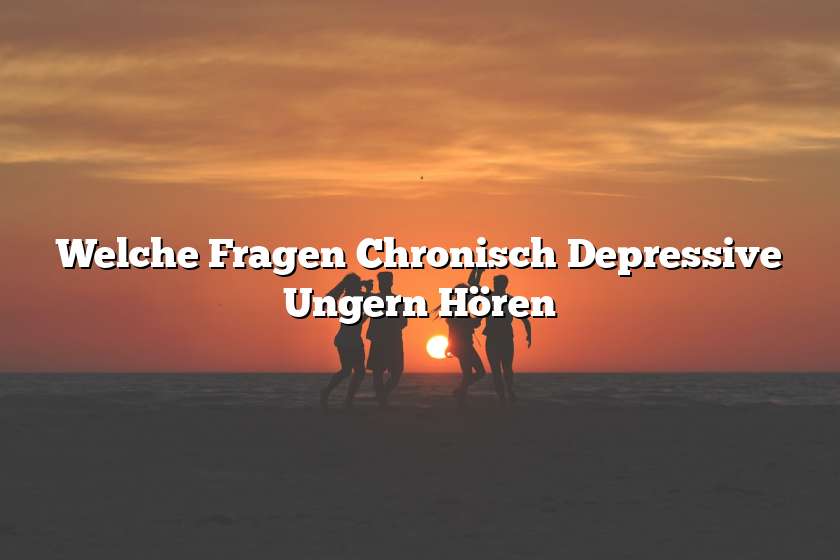 Welche Fragen Chronisch Depressive Ungern Hören