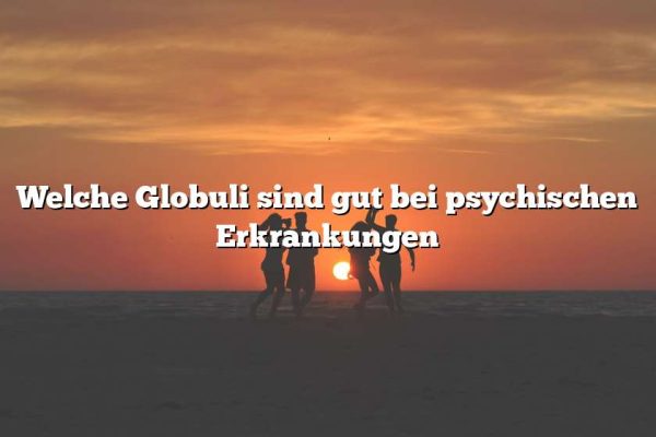 Welche Globuli sind gut bei psychischen Erkrankungen