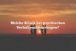 Welche Klinik bei psychischen Verhaltensänderungen?