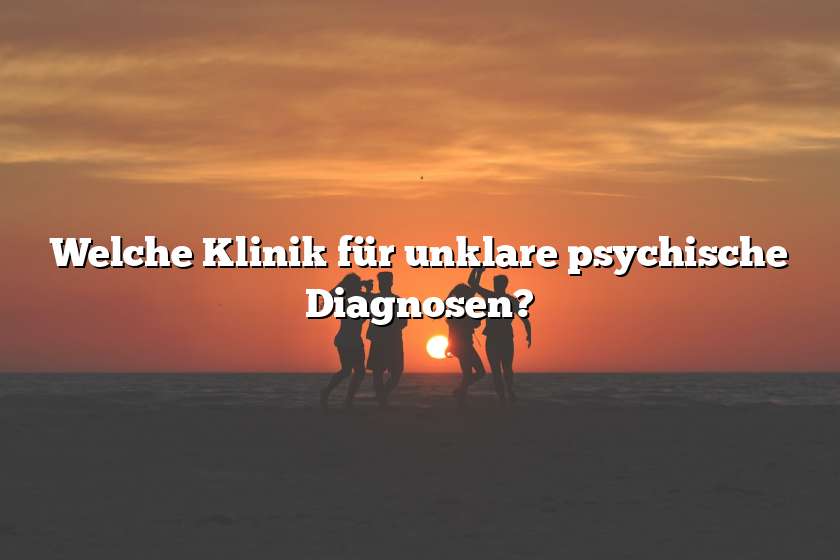 Welche Klinik für unklare psychische Diagnosen?