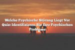 Welche Psychische Störung Liegt Vor Quiz: Identifizieren Sie Ihre Psychischen Probleme